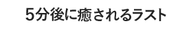 5分後に癒されるラスト
