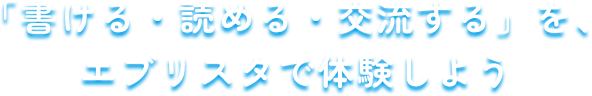 「書ける・読める・交流するを、エブリスタで体験しよう