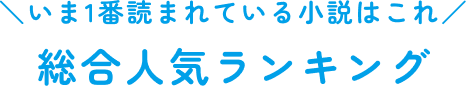 ＼いま1番読まれている小説はこれ／総合人気ランキング