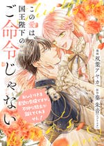 本文】【書籍化・コミカライズ】この愛は、国王陛下のご命令じゃない