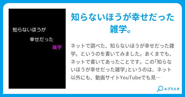 知らないほうが幸せだった雑学 白夜 小説投稿エブリスタ