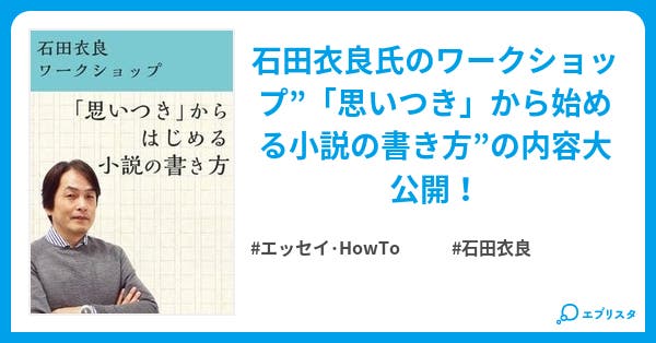 思いつき からはじめる小説の書き方 エッセイ Howto小説 石田衣良 小説投稿エブリスタ 思いつき からはじめる小説の書き方 エッセイ Howto小説 石田衣良 小説投稿エブリスタ