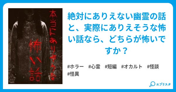 本当にありそうな怖い話 ホラー小説 ケンタロー 小説投稿エブリスタ
